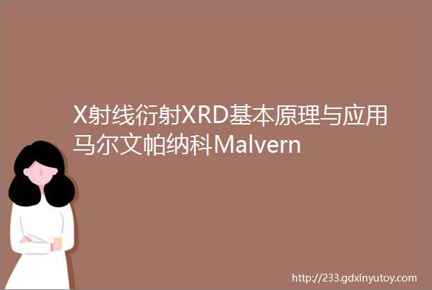 X射线衍射XRD基本原理与应用马尔文帕纳科Malvern