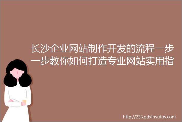 长沙企业网站制作开发的流程一步一步教你如何打造专业网站实用指南长沙优化企业网站的方法提高网站流量不是梦