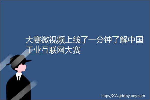 大赛微视频上线了一分钟了解中国工业互联网大赛