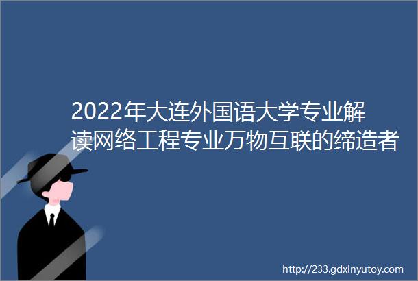2022年大连外国语大学专业解读网络工程专业万物互联的缔造者