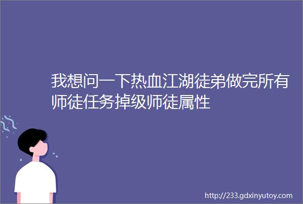 我想问一下热血江湖徒弟做完所有师徒任务掉级师徒属性