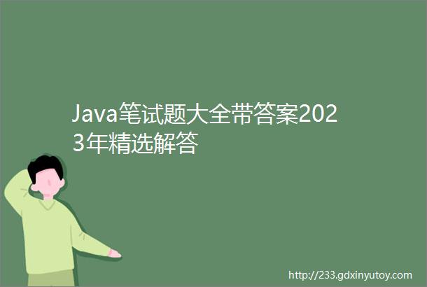 Java笔试题大全带答案2023年精选解答